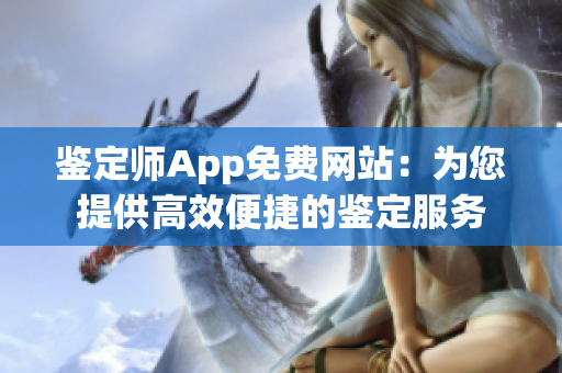 鉴定师App免费网站：为您提供高效便捷的鉴定服务