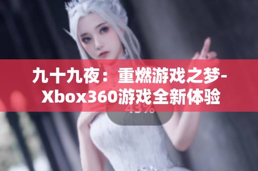 九十九夜：重燃游戏之梦- Xbox360游戏全新体验