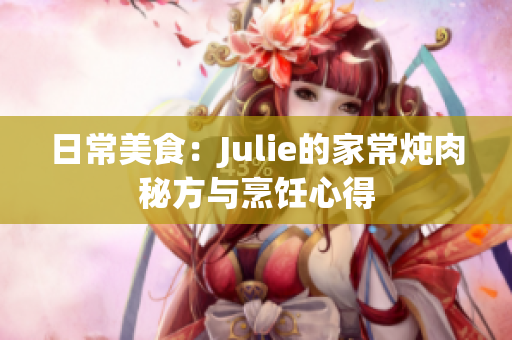 日常美食：Julie的家常炖肉秘方与烹饪心得