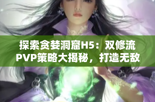 探索贪婪洞窟H5：双修流PVP策略大揭秘，打造无敌阵容