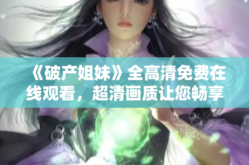 《破产姐妹》全高清免费在线观看，超清画质让您畅享笑料无限