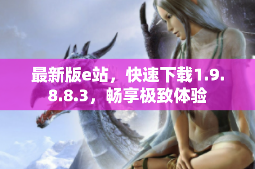 最新版e站，快速下载1.9.8.8.3，畅享极致体验