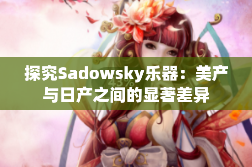 探究Sadowsky乐器：美产与日产之间的显著差异