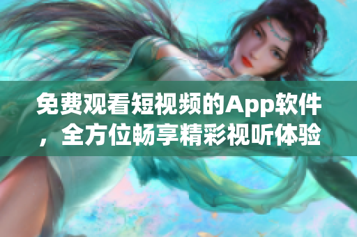 免费观看短视频的App软件，全方位畅享精彩视听体验