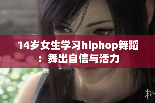 14岁女生学习hiphop舞蹈：舞出自信与活力