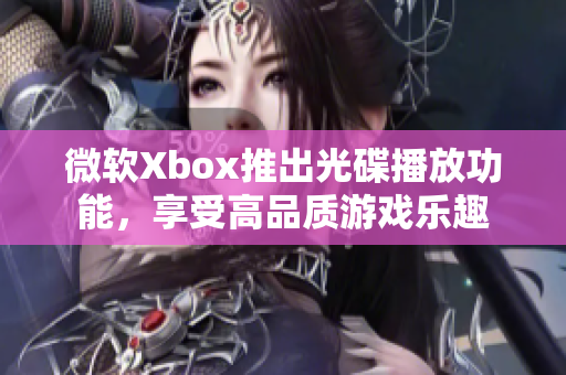 微软Xbox推出光碟播放功能，享受高品质游戏乐趣