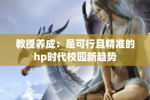 教授养成：是可行且精准的hp时代校园新趋势