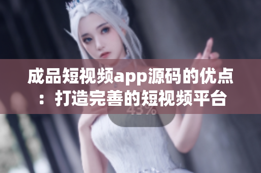 成品短视频app源码的优点：打造完善的短视频平台