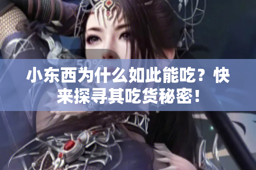 小东西为什么如此能吃？快来探寻其吃货秘密！