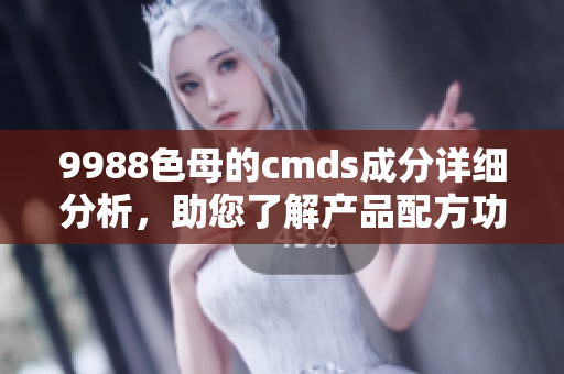 9988色母的cmds成分详细分析，助您了解产品配方功能