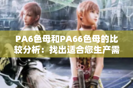 PA6色母和PA66色母的比较分析：找出适合您生产需求的色母