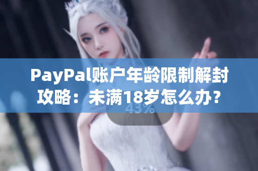 PayPal账户年龄限制解封攻略：未满18岁怎么办？