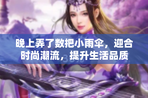 晚上弄了数把小雨伞，迎合时尚潮流，提升生活品质