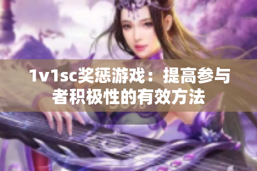 1v1sc奖惩游戏：提高参与者积极性的有效方法