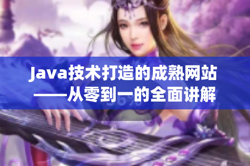 Java技术打造的成熟网站——从零到一的全面讲解