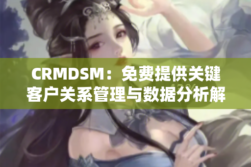 CRMDSM：免费提供关键客户关系管理与数据分析解决方案