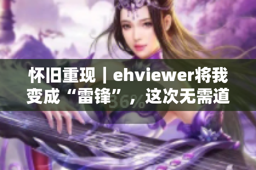 怀旧重现｜ehviewer将我变成“雷锋”，这次无需道谢