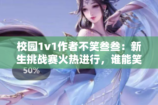 校园1v1作者不笑叁叁：新生挑战赛火热进行，谁能笑到最后？