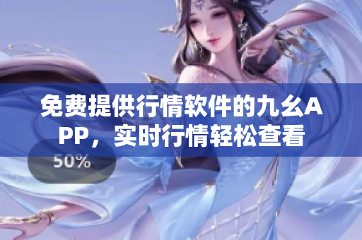 免费提供行情软件的九幺APP，实时行情轻松查看