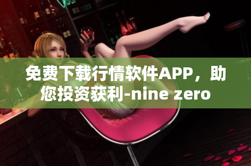 免费下载行情软件APP，助您投资获利-nine zero