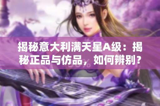 揭秘意大利满天星A级：揭秘正品与仿品，如何辨别？