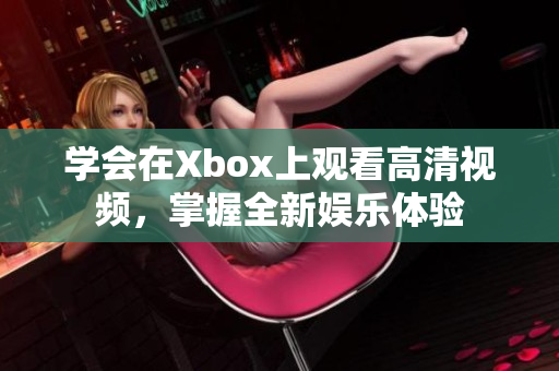 学会在Xbox上观看高清视频，掌握全新娱乐体验