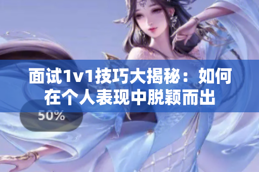 面试1v1技巧大揭秘：如何在个人表现中脱颖而出