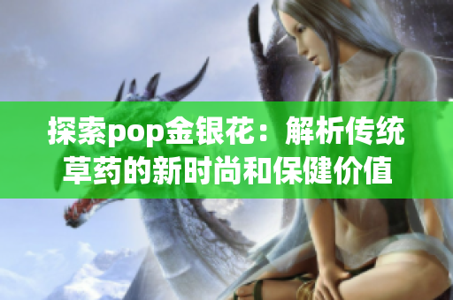 探索pop金银花：解析传统草药的新时尚和保健价值