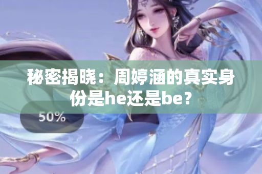 秘密揭晓：周婷涵的真实身份是he还是be？