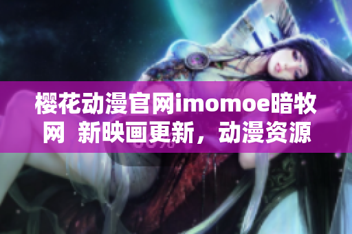 樱花动漫官网imomoe暗牧网  新映画更新，动漫资源一网打尽