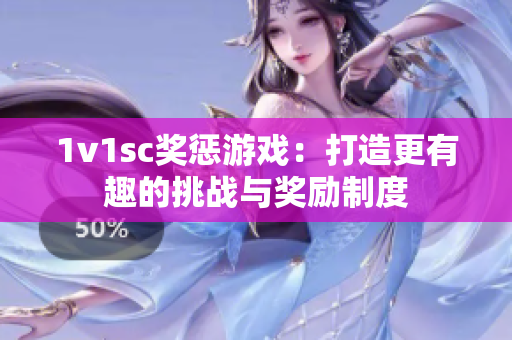 1v1sc奖惩游戏：打造更有趣的挑战与奖励制度