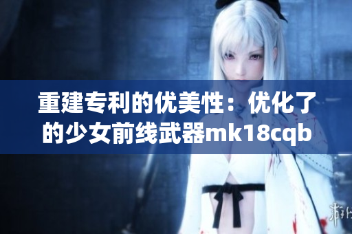 重建专利的优美性：优化了的少女前线武器mk18cqbr