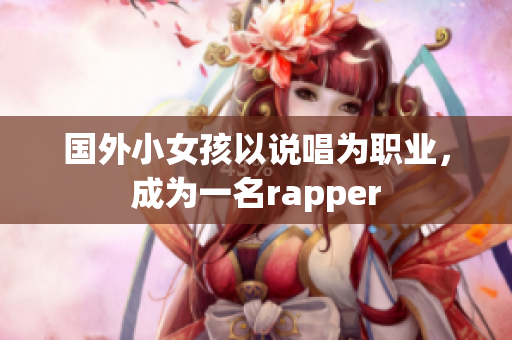 国外小女孩以说唱为职业，成为一名rapper