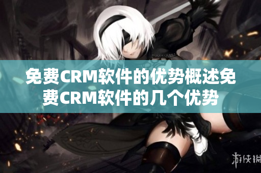 免费CRM软件的优势概述免费CRM软件的几个优势