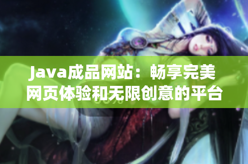 Java成品网站：畅享完美网页体验和无限创意的平台