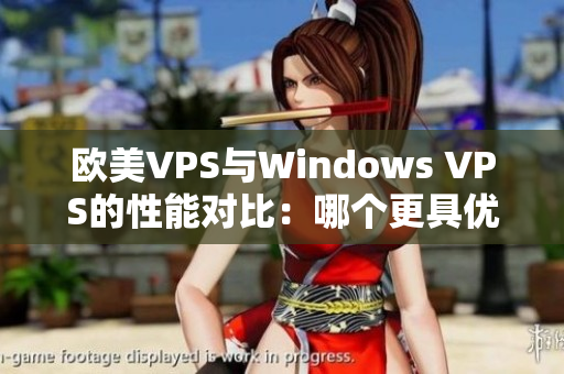 欧美VPS与Windows VPS的性能对比：哪个更具优势？