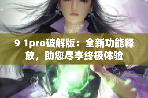 9 1pro破解版：全新功能释放，助您尽享终极体验