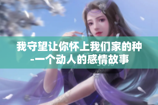 我守望让你怀上我们家的种-一个动人的感情故事