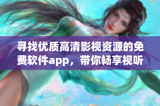 寻找优质高清影视资源的免费软件app，带你畅享视听乐趣