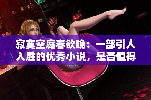 寂寞空庭春欲晚：一部引人入胜的优秀小说，是否值得阅读？