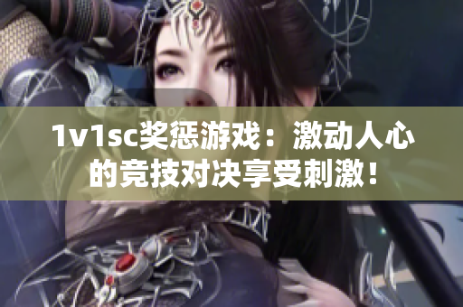 1v1sc奖惩游戏：激动人心的竞技对决享受刺激！