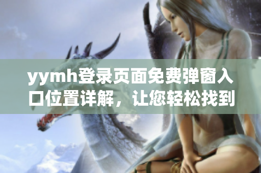 yymh登录页面免费弹窗入口位置详解，让您轻松找到