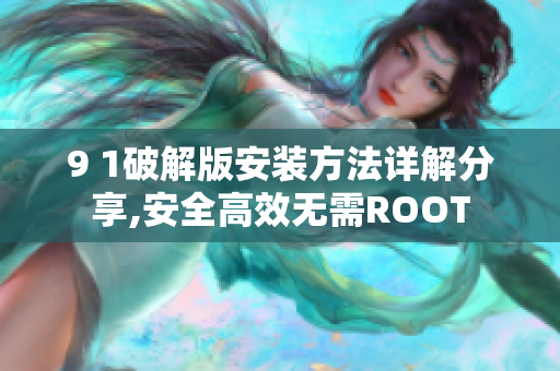 9 1破解版安装方法详解分享,安全高效无需ROOT