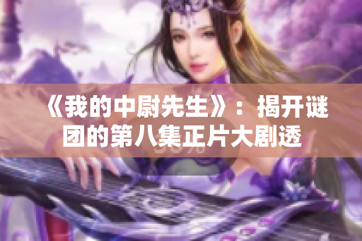 《我的中尉先生》：揭开谜团的第八集正片大剧透