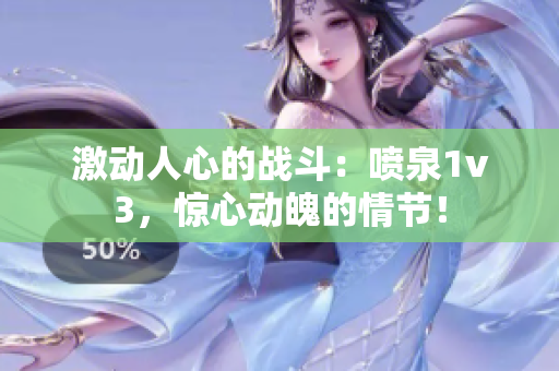 激动人心的战斗：喷泉1v3，惊心动魄的情节！