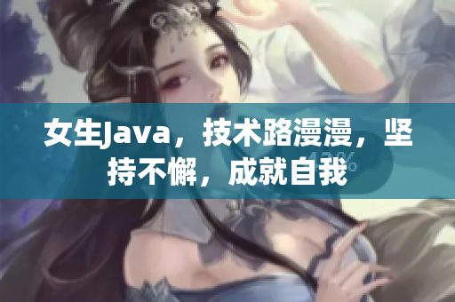 女生Java，技术路漫漫，坚持不懈，成就自我