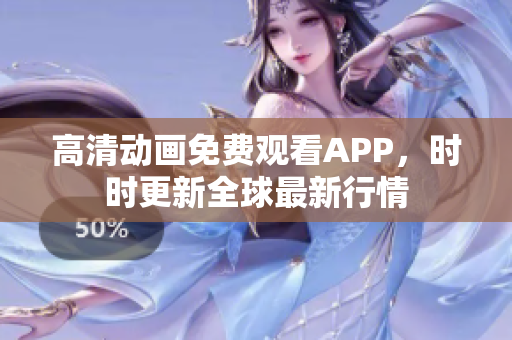 高清动画免费观看APP，时时更新全球最新行情