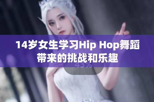 14岁女生学习Hip Hop舞蹈带来的挑战和乐趣