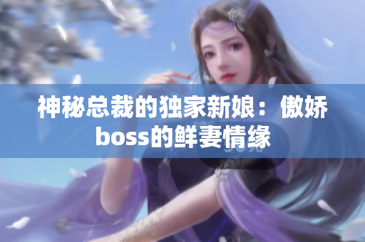 神秘总裁的独家新娘：傲娇boss的鲜妻情缘