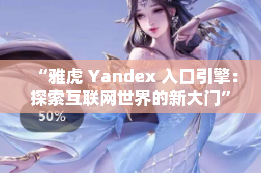 “雅虎 Yandex 入口引擎：探索互联网世界的新大门”